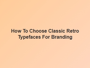 Selecting the Perfect Classic Retro Typefaces for Your Brand