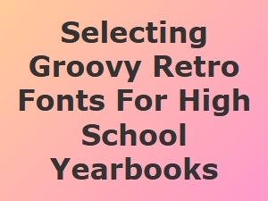 Choosing the Perfect Groovy Retro Fonts for High School Yearbooks