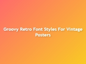 Groovy Retro Font Styles to Inspire Vintage Poster Designs