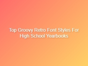 Top Groovy Retro Fonts for High School Yearbooks