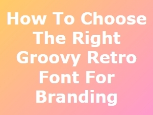 Selecting the Perfect Groovy Retro Font for Your Brand